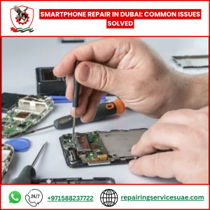 Smartphone Repair in Dubai: Common Issues Solved